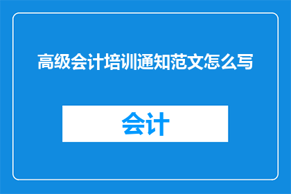 高级会计培训通知范文怎么写(如何撰写一份吸引高级会计人员的培训通知？)