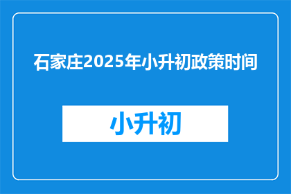 石家庄2025年小升初政策时间(石家庄2025年小升初政策何时公布？)