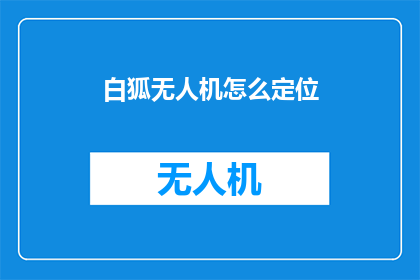 白狐无人机怎么定位(如何精确定位白狐无人机？)