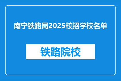 南宁铁路局2025校招学校名单(南宁铁路局2025年校招学校名单，你了解吗？)