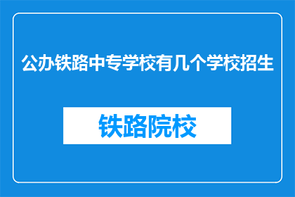 公办铁路中专学校有几个学校招生(公办铁路中专学校招生情况如何？)