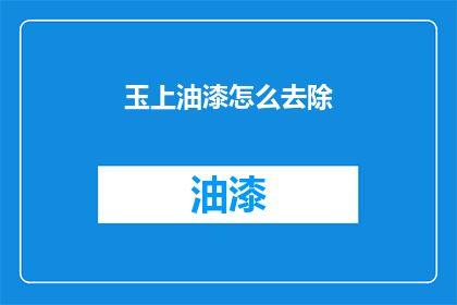玉上油漆怎么去除(如何去除玉上油漆？)