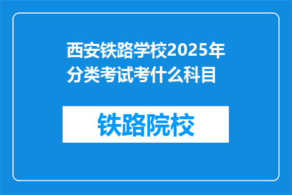 西安铁路学校2025年分类考试考什么科目(西安铁路学校2025年分类考试科目是什么？)