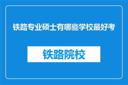 铁路专业硕士有哪些学校最好考(哪些铁路专业硕士院校最难考取？)