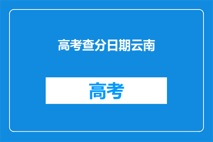 高考查分日期云南(高考查分日期何时公布？)