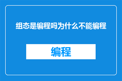 组态是编程吗为什么不能编程(组态是否等同于编程？为何无法进行编程操作？)