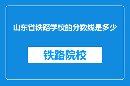 山东省铁路学校的分数线是多少(山东省铁路学校录取分数线是多少？)