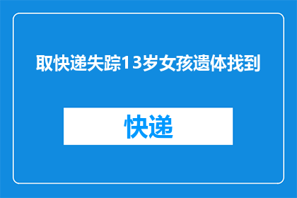 取快递失踪13岁女孩遗体找到(13岁女孩快递失踪，遗体何在？)