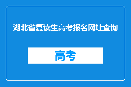 湖北省复读生高考报名网址查询(湖北省复读生高考报名网址查询是什么？)
