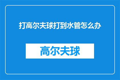 打高尔夫球打到水管怎么办(遇到高尔夫球打到水管的窘境，该如何应对？)