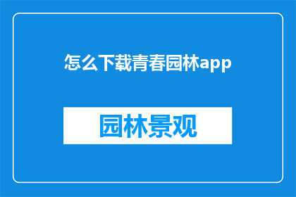 怎么下载青春园林app(如何下载青春园林应用？)