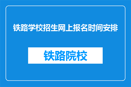 铁路学校招生网上报名时间安排(铁路学校招生网上报名时间安排是何时？)
