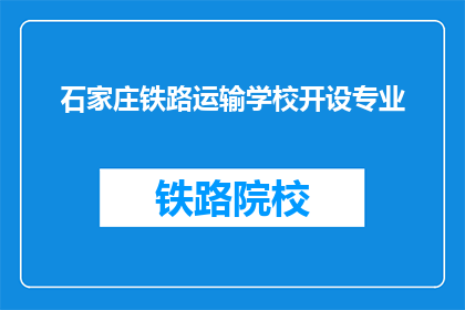 石家庄铁路运输学校开设专业(石家庄铁路运输学校开设哪些专业？)