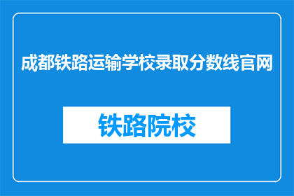 成都铁路运输学校录取分数线官网(成都铁路运输学校录取分数线是多少？)