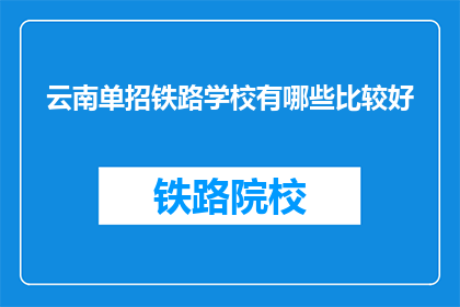 云南单招铁路学校有哪些比较好(云南单招铁路学校有哪些比较好？)