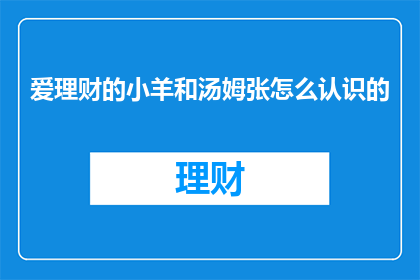 爱理财的小羊和汤姆张怎么认识的(爱理财的小羊和汤姆张是如何相遇的？)