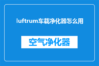 luftrum车载净化器怎么用(如何正确使用luftrum车载净化器？)