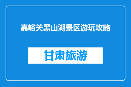 嘉峪关黑山湖景区游玩攻略(嘉峪关黑山湖景区游玩攻略，你准备好了吗？)