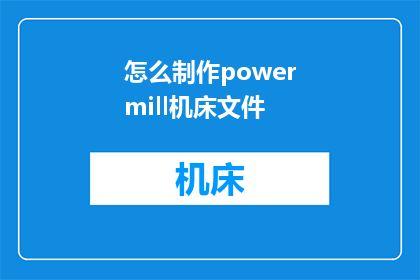 怎么制作powermill机床文件(如何制作PowerMILL机床文件？)