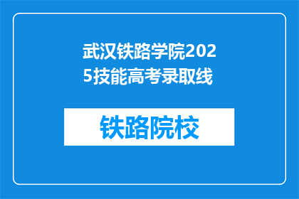 武汉铁路学院2025技能高考录取线(武汉铁路学院2025年技能高考录取分数线是多少？)