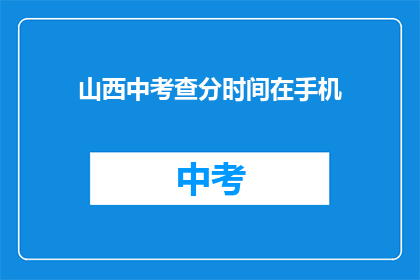 山西中考查分时间在手机(山西中考查分时间如何在手机上查询？)