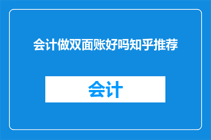 会计做双面账好吗知乎推荐(会计是否应做双面账？知乎上有人推荐吗？)