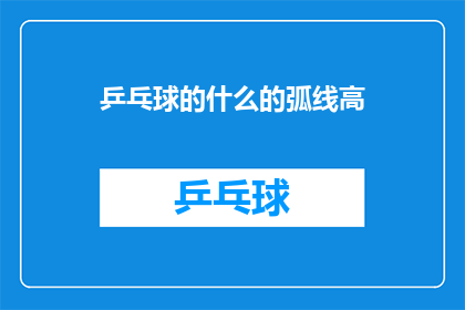 乒乓球的什么的弧线高(乒乓球弧线高的秘密是什么？)