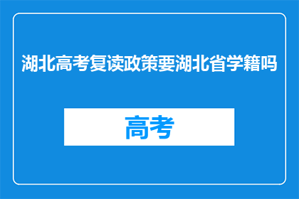 湖北高考复读政策要湖北省学籍吗(湖北高考复读政策是否要求学生拥有湖北省学籍？)