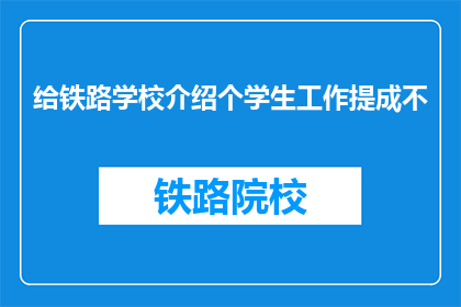 给铁路学校介绍个学生工作提成不(铁路学校的学生工作提成情况如何？)