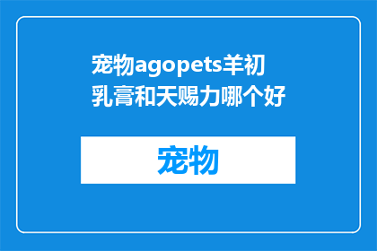 宠物agopets羊初乳膏和天赐力哪个好(哪个宠物用品品牌Agopets羊初乳膏或天赐力，更适合您的宠物？)