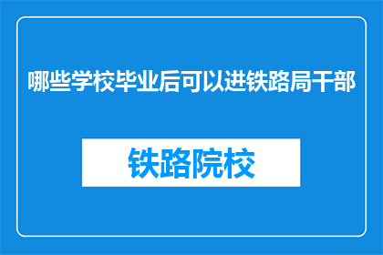 哪些学校毕业后可以进铁路局干部(哪些学校毕业的学生有资格进入铁路局担任干部？)