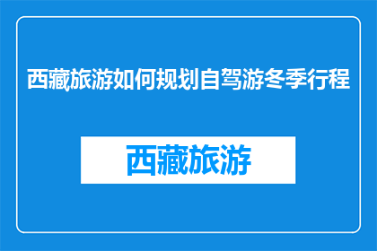 西藏旅游如何规划自驾游冬季行程(如何规划西藏冬季自驾游行程？)