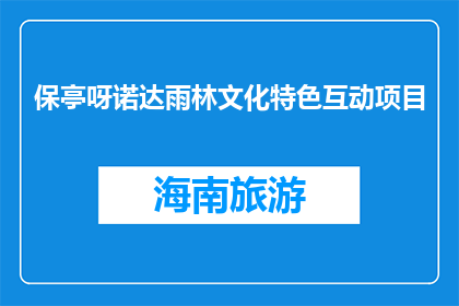 保亭呀诺达雨林文化特色互动项目(保亭呀诺达雨林文化特色互动项目是什么？)