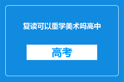 复读可以重学美术吗高中(复读生能否重拾美术学习之路？)