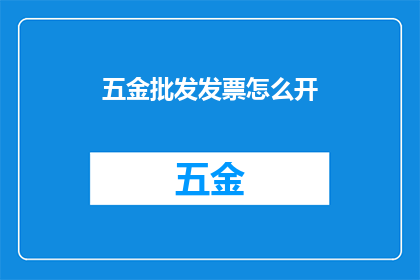 五金批发发票怎么开(如何正确开具五金批发发票？)