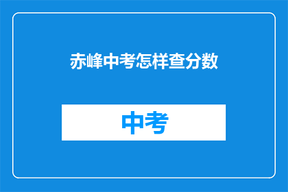 赤峰中考怎样查分数(如何查询赤峰中考成绩？)