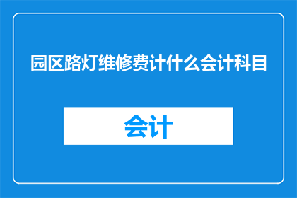 园区路灯维修费计什么会计科目(园区路灯维修费应计入哪些会计科目？)