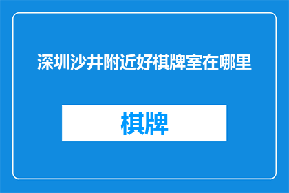 深圳沙井附近好棋牌室在哪里(深圳沙井附近，哪里可以找到优质的棋牌室？)
