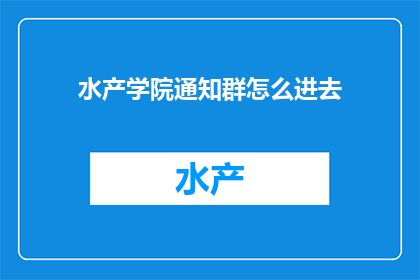 水产学院通知群怎么进去(如何加入水产学院的通知群？)