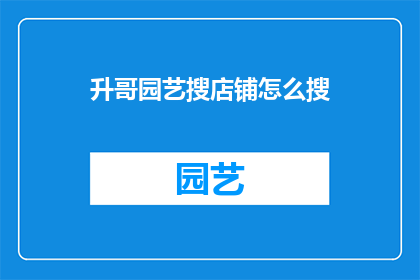 升哥园艺搜店铺怎么搜(如何搜索升哥园艺店铺？)