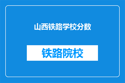 山西铁路学校分数(山西铁路学校录取分数线是多少？)