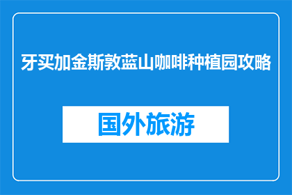 牙买加金斯敦蓝山咖啡种植园攻略(牙买加金斯敦蓝山咖啡种植园：您不可错过的旅行目的地吗？)