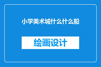 小学美术城什么什么船(小学美术课上，老师问：同学们，你们知道什么是船吗？)