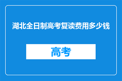 湖北全日制高考复读费用多少钱(湖北全日制高考复读费用是多少？)