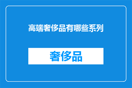 高端奢侈品有哪些系列(哪些高端奢侈品系列值得拥有？)