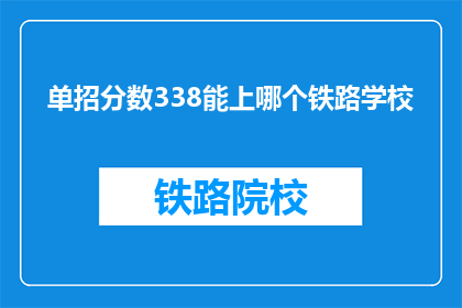 单招分数338能上哪个铁路学校(单招分数338能上哪个铁路学校？)