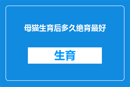 母猫生育后多久绝育最好(母猫最佳绝育时间是何时？)