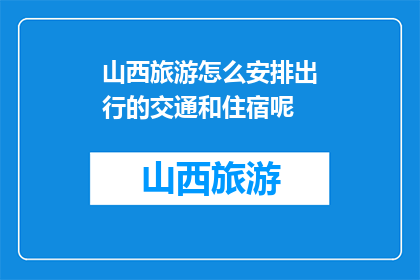 山西旅游怎么安排出行的交通和住宿呢(如何高效规划山西旅游的出行和住宿？)