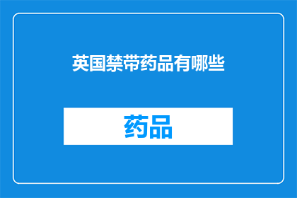 英国禁带药品有哪些(英国禁药清单：你了解哪些药物被禁止了吗？)