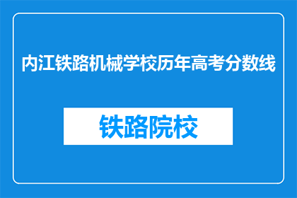 内江铁路机械学校历年高考分数线(内江铁路机械学校历年高考分数线是多少？)